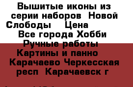 Вышитые иконы из серии наборов “Новой Слободы“ › Цена ­ 5 000 - Все города Хобби. Ручные работы » Картины и панно   . Карачаево-Черкесская респ.,Карачаевск г.